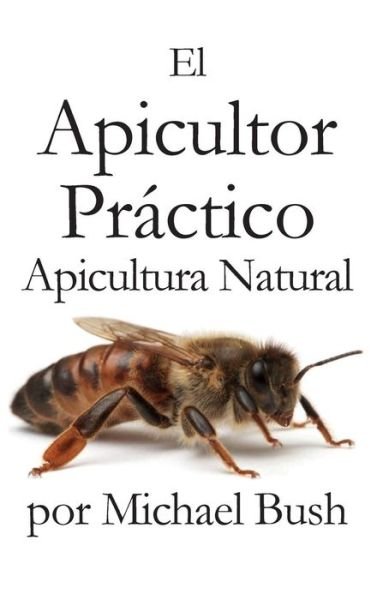 Cover for Michael Bush · El Apicultor Practico Volumenes I, II &amp; III Apicultor Natural (Innbunden bok) [Spanish edition] (2014)