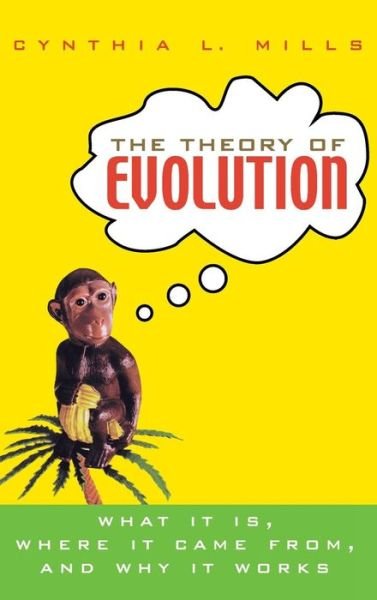 Cover for Cynthia L Mills · The Theory of Evolution: What It Is, Where It Came From, and Why It Works (Innbunden bok) (2004)