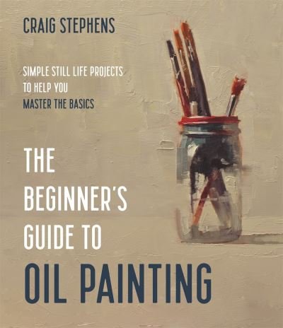 Cover for Craig Stephens · The Beginner's Guide to Oil Painting: Simple Still Life Projects to Help You Master the Basics (Taschenbuch) (2022)
