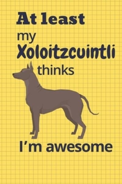 At least My Xoloitzcuintli thinks I'm awesome - Wowpooch Blog - Książki - Independently Published - 9781676658948 - 17 grudnia 2019