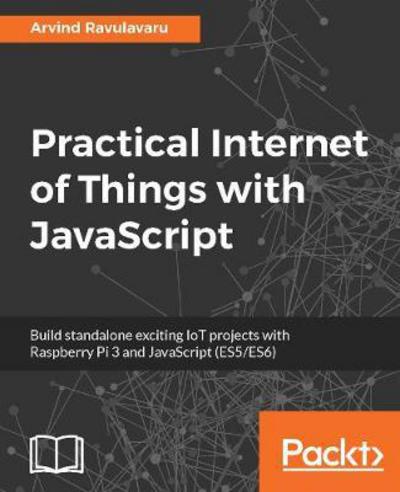 Practical Internet of Things with JavaScript - Arvind Ravulavaru - Books - Packt Publishing Limited - 9781788292948 - December 28, 2017