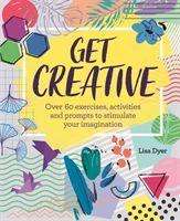 Cover for Lisa Dyer · Get Creative: Over 60 exercises, activities and prompts to stimulate your imagination (Book) (2019)