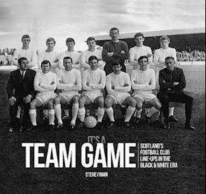 Cover for Steve Finan · It's A Team Game - Scotland’s Football Club Line Ups In The Black &amp; White Era (Hardcover Book) (2020)