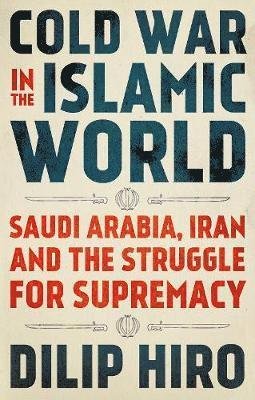 Cover for Dilip Hiro · Cold War in the Islamic World: Saudi Arabia, Iran and the Struggle for Supremacy (Hardcover Book) (2018)