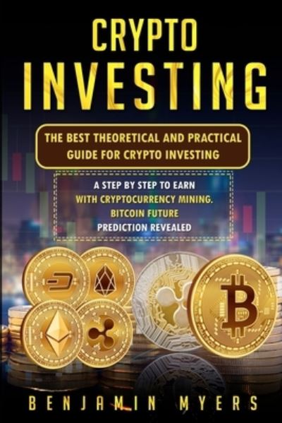 Cover for Benjamin Myers · Crypto Investing: The Best Theoretical and Practical Guide for Crypto Investing: A Step by Step to Earn with Cryptocurrency Mining. Bitcoin Future Prediction Revealed (Paperback Book) (2021)