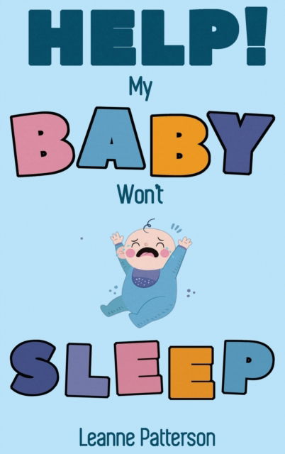 Cover for Leanne Patterson · Help! My Baby Won't Sleep: The Exhausted Parent's Loving Guide to Baby Sleep Training, Developing Healthy Infant Sleep Habits and Making Sure Your Child is Quiet at Night (Hardcover Book) (2020)