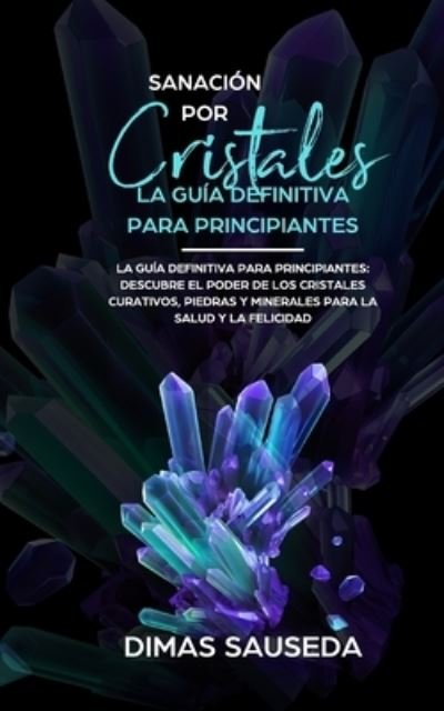 Cover for Dimas Sauseda · Sanacion por Cristales - La guia definitiva para principiantes (Taschenbuch) (2019)