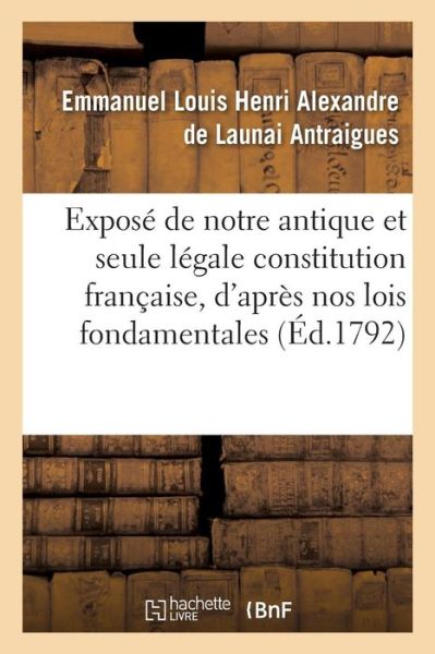 Cover for Antraigues-e · Expose De Notre Antique et Seule Legale Constitution Francaise, D'apres Nos Lois Fondamentales (Paperback Book) (2016)