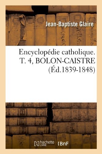 Sans Auteur · Encyclopedie Catholique. T. 4, Bolon-Caistre (Ed.1839-1848) - Generalites (Paperback Book) [French edition] (2012)
