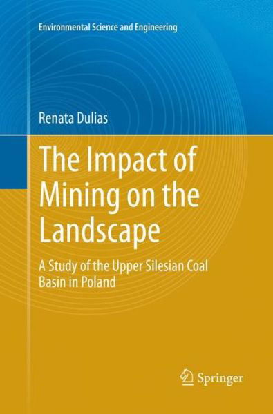 Renata Dulias · The Impact of Mining on the Landscape: A Study of the Upper Silesian Coal Basin in Poland - Environmental Science and Engineering (Paperback Book) [Softcover reprint of the original 1st ed. 2016 edition] (2018)