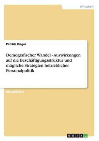 Cover for Patrick Rieger · Demografischer Wandel: Auswirkungen Auf Die Beschaftigungsstruktur Und Mogliche Strategien Betrieblicher Personalpolitik (Paperback Book) [German edition] (2007)
