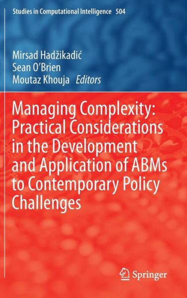 Cover for Mirsad Hadzikadic · Managing Complexity: Practical Considerations in the Development and Application of ABMs to Contemporary Policy Challenges - Studies in Computational Intelligence (Gebundenes Buch) [2013 edition] (2013)