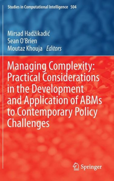 Managing Complexity: Practical Considerations in the Development and Application of ABMs to Contemporary Policy Challenges - Studies in Computational Intelligence - Mirsad Hadzikadic - Livros - Springer-Verlag Berlin and Heidelberg Gm - 9783642392948 - 24 de julho de 2013