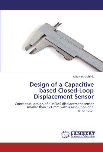 Design of a Capacitive Based Closed-loop Displacement Sensor: Conceptual Design of a Mems Displacement Sensor Smaller Than 1x1 Mm with a Resolution of 1 Nanometer - Johan Schabbink - Books - LAP LAMBERT Academic Publishing - 9783659107948 - May 2, 2012