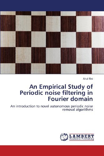 Cover for Atul Rai · An Empirical Study of Periodic Noise Filtering in Fourier Domain: an Introduction to Novel Autonomous Periodic Noise Removal Algorithms (Pocketbok) (2013)