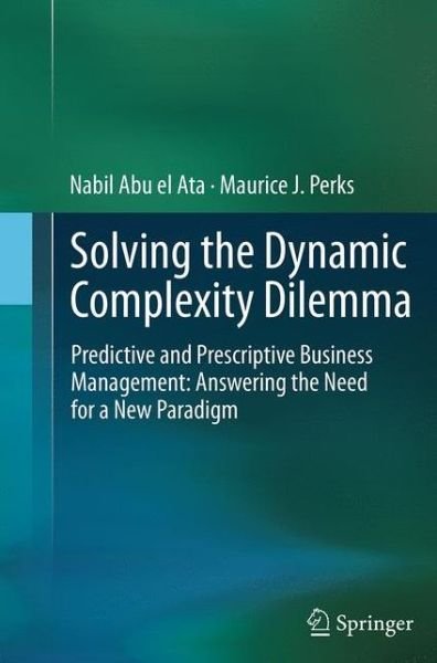 Cover for Nabil Abu el Ata · Solving the Dynamic Complexity Dilemma: Predictive and Prescriptive Business Management: Answering the Need for a New Paradigm (Paperback Book) [Softcover reprint of the original 1st ed. 2014 edition] (2016)