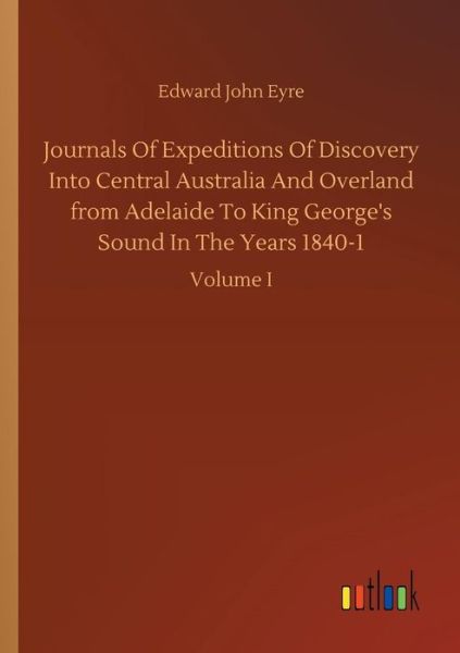 Cover for Edward John Eyre · Journals Of Expeditions Of Discovery Into Central Australia And Overland from Adelaide To King George's Sound In The Years 1840-1 (Taschenbuch) (2018)