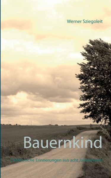 Cover for Werner Sziegoleit · Bauernkind: Ostdeutsche Erinnerungen aus acht Jahrzehnten (Paperback Book) (2019)