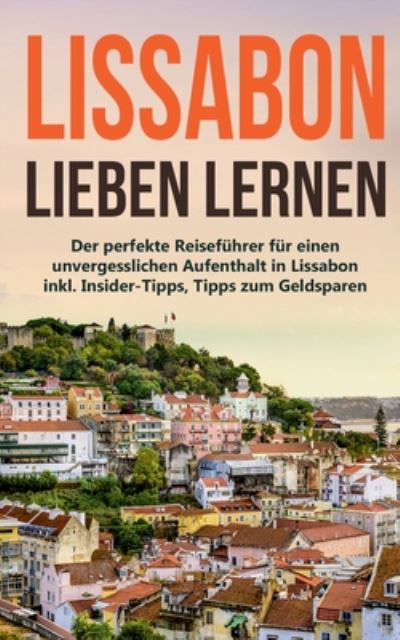 Cover for Larissa Wieding · Lissabon lieben lernen: Der perfekte Reisefuhrer fur einen unvergesslichen Aufenthalt in Lissabon inkl. Insider-Tipps, Tipps zum Geldsparen und Packliste (Paperback Book) (2020)