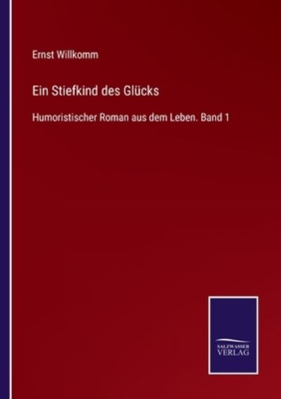 Ein Stiefkind des Glucks: Humoristischer Roman aus dem Leben. Band 1 - Ernst Willkomm - Books - Salzwasser-Verlag - 9783752518948 - November 8, 2021