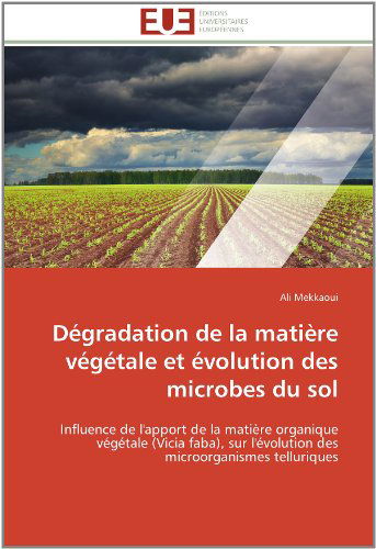 Cover for Ali Mekkaoui · Dégradation De La Matière Végétale et Évolution Des Microbes Du Sol: Influence De L'apport De La Matière Organique Végétale (Vicia Faba), Sur ... Microorganismes Telluriques (Paperback Book) [French edition] (2018)