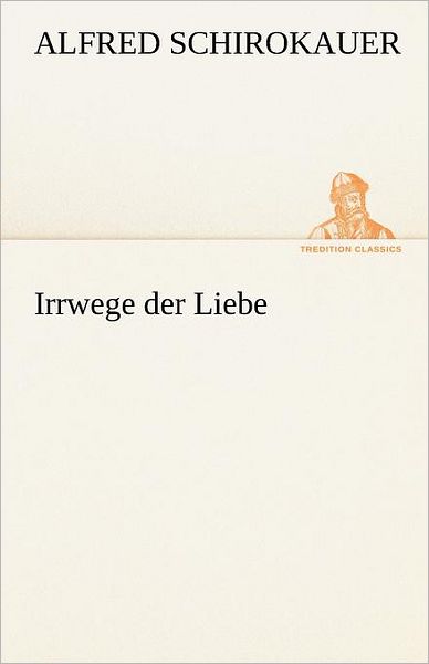 Cover for Alfred Schirokauer · Irrwege Der Liebe (Tredition Classics) (German Edition) (Pocketbok) [German edition] (2012)