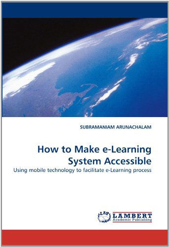 Cover for Subramaniam Arunachalam · How to Make E-learning System Accessible: Using Mobile Technology to Facilitate E-learning Process (Paperback Book) (2010)