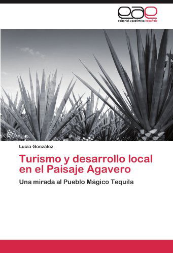 Cover for Lucía González · Turismo Y Desarrollo Local en El Paisaje Agavero: Una Mirada Al Pueblo Mágico Tequila (Paperback Book) [Spanish edition] (2011)