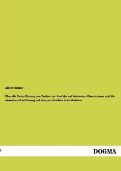 UEber die Detarifierung von Zucker zur Ausfuhr auf deutschen Eisenbahnen und die Ausnahme-Tarifierung auf den preussischen Staatsbahnen - Albert Schulz - Kirjat - Dogma - 9783954549948 - sunnuntai 22. heinäkuuta 2012