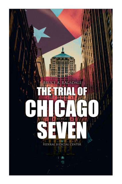 Cover for Bruce A Ragsdale · The Trial of Chicago Seven: True Story behind the Headlines (Including the Transcript of the Trial) (Paperback Book) (2021)