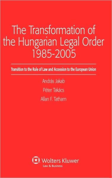 Andras Jakab · The Transformation of the Hungarian Legal Order 1985-2005: Transition to the Rule of Law and Accession to the European Union (Hardcover Book) (2007)