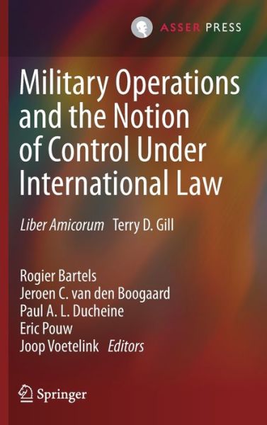 Military Operations and the Notion of Control Under International Law: Liber Amicorum Terry D. Gill - - Books - T.M.C. Asser Press - 9789462653948 - August 8, 2020