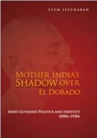 Cover for Clem Seecharan · Mother India's Shadow over El Dorado: Indo-Guyanese Politics and Identity, 18902-1930s (Paperback Book) (2011)