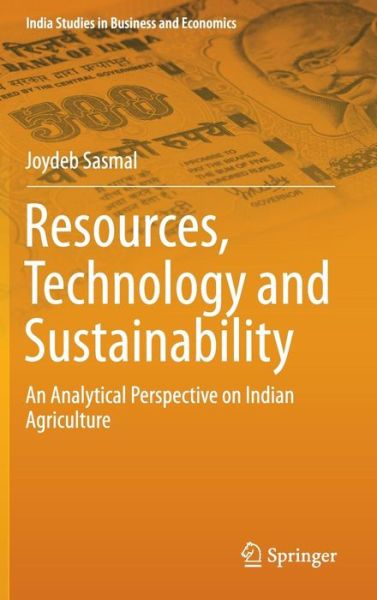 Cover for Joydeb Sasmal · Resources, Technology and Sustainability: An Analytical Perspective on Indian Agriculture - India Studies in Business and Economics (Hardcover Book) [1st ed. 2016 edition] (2016)
