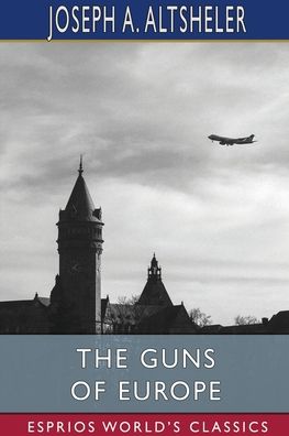 The Guns of Europe (Esprios Classics): Illustrated by Charles Wrenn - Altsheler Joseph A. Altsheler - Books - Blurb - 9798211794948 - August 23, 2024