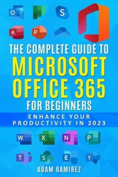 Cover for Ramirez Adam · The Complete Guide to Microsoft Office 365 for Beginners: Enhance Your Productivity in 2023 (Paperback Book) (2023)