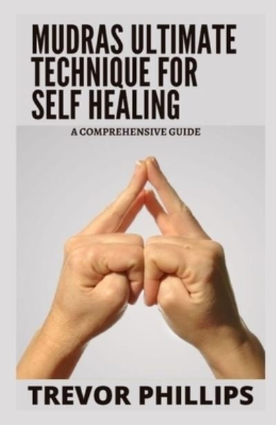 Cover for Trevor Phillips · Mudras Ultimate Technique For Self Healing: A Comprehensive Guide (Paperback Bog) (2021)
