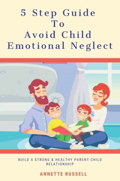 Cover for Annette Russell · 5 Step Guide To Avoid Child Emotional Neglect: Build A Strong &amp; Healthy Parent-Child Relationship (Paperback Book) (2020)