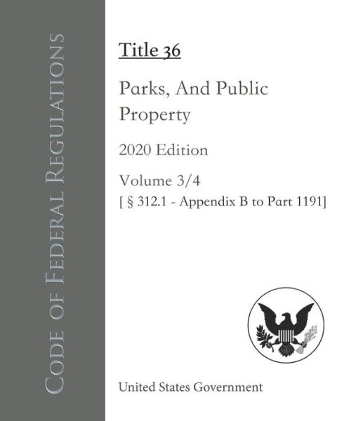 Cover for United States Government · Code of Federal Regulations Title 36 Parks, Forests, And Public Property 2020 Edition Volume 3/4 [312.1 - Appendix B to Part 1191] (Paperback Book) (2020)