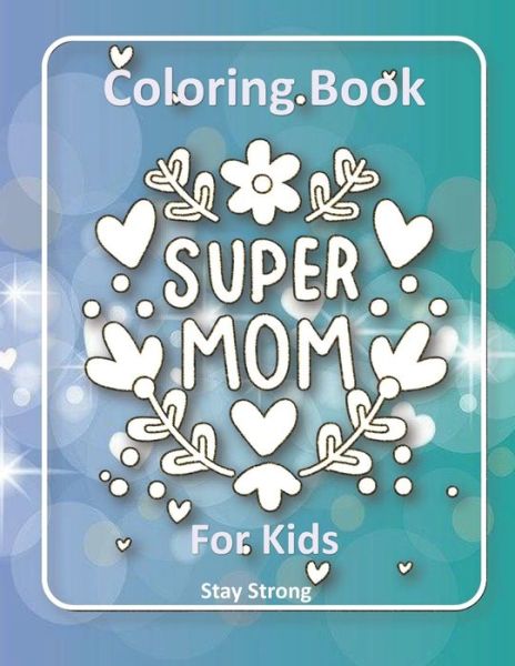 SUPER MOM Coloring Book for Kids: Say to Your Mother that You Love Her with Beautiful Designs and Attractive Colors - Stay Strong - Książki - Independently Published - 9798721024948 - 12 marca 2021