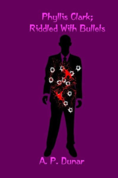 Cover for A P Dunar · Phyllis Clark: Riddled with Bullets - Phyllis Clark Detective (Paperback Book) (2022)