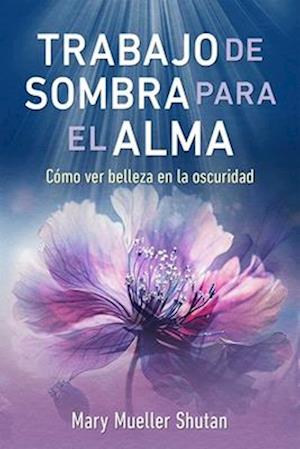 Cover for Mary Mueller Shutan · Trabajo de sombra para el alma: Como ver belleza en la oscuridad (Paperback Book) (2025)