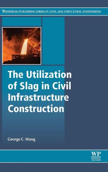 Cover for Wang, George C. (Associate Professor, College of Engineering and Technology, East Carolina University, NC, USA) · The Utilization of Slag in Civil Infrastructure Construction (Hardcover Book) (2016)