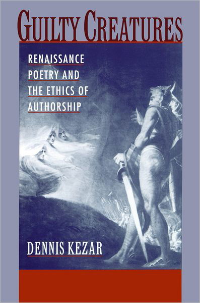 Guilty Creatures: Renaissance Poetry and the Ethics of Authorship - Kezar, Dennis (Associate Professor of English, Associate Professor of English, University of Utah) - Kirjat - Oxford University Press Inc - 9780195397949 - torstai 28. heinäkuuta 2011