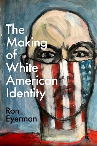 Cover for Eyerman, Ron (Professor of Sociology, Professor of Sociology, Yale University) · The Making of White American Identity (Taschenbuch) (2022)