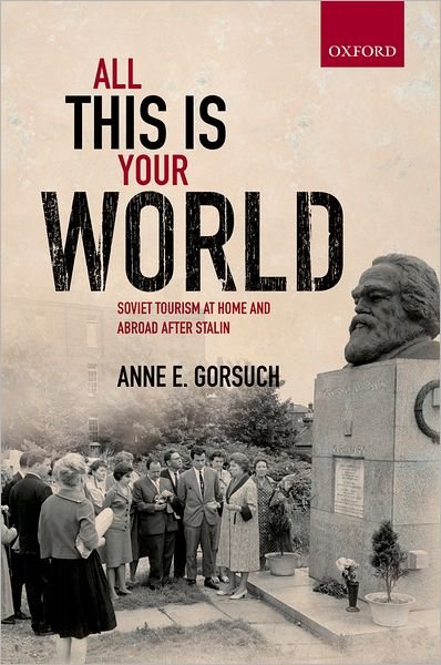 Cover for Gorsuch, Anne E. (Associate Professor, Department of History, University of British Columbia) · All this is your World: Soviet Tourism at Home and Abroad after Stalin - Oxford Studies in Modern European History (Hardcover Book) (2011)