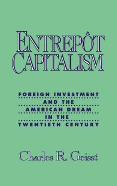 Cover for Charles R. Geisst · Entrepot Capitalism: Foreign Investment and the American Dream in the Twentieth Century (Hardcover Book) (1992)