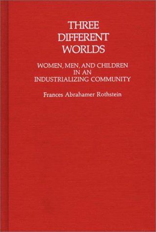 Cover for Frances Rothstein · Three Different Worlds: Women, Men, and Children in an Industrializing Community (Hardcover Book) (1982)