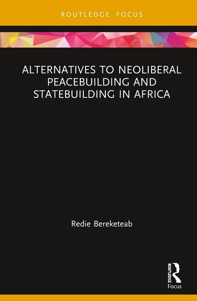 Cover for Bereketeab, Redie (Nordic Africa Institute, Sweden) · Alternatives to Neoliberal Peacebuilding and Statebuilding in Africa - Routledge Studies in African Development (Hardcover Book) (2020)