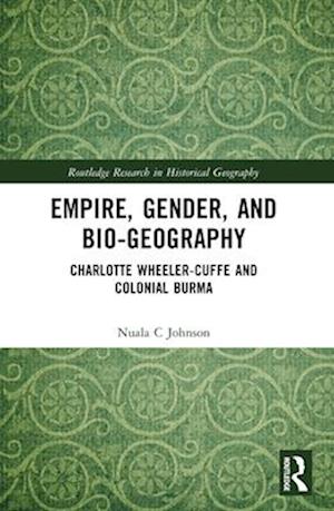 Cover for Nuala C Johnson · Empire, Gender, and Bio-geography: Charlotte Wheeler-Cuffe and Colonial Burma - Routledge Research in Historical Geography (Paperback Book) (2024)